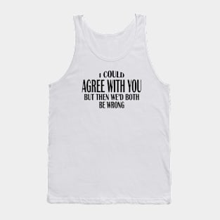 I Could Agree With You But Then We'd Both Be Wrong (for light colors) Tank Top